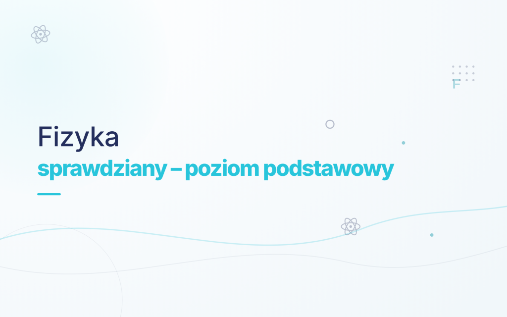 Korepetycje – Przygotowanie do bieżących sprawdzianów i kartkówek z Fizyki (Poziom Podstawowy)