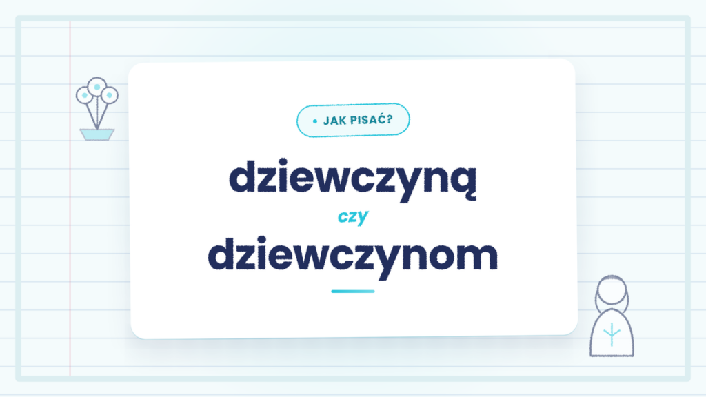 Dziewczyną czy dziewczynom - jak poprawnie używać obu form