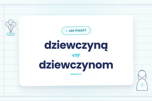 Dziewczyną czy dziewczynom - jak poprawnie używać obu form