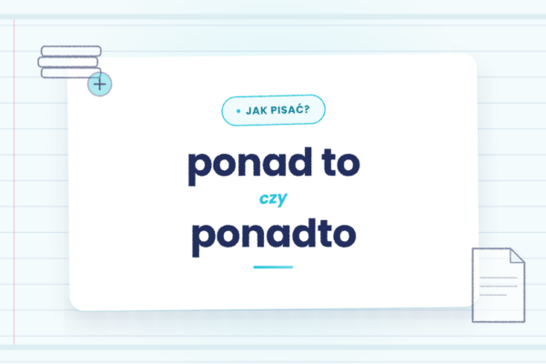 Ponad to czy ponadto - kiedy piszemy razem, a kiedy osobno